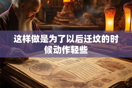 这样做是为了以后迁坟的时候动作轻些 这样做是为了以后迁坟的时候动作轻些
