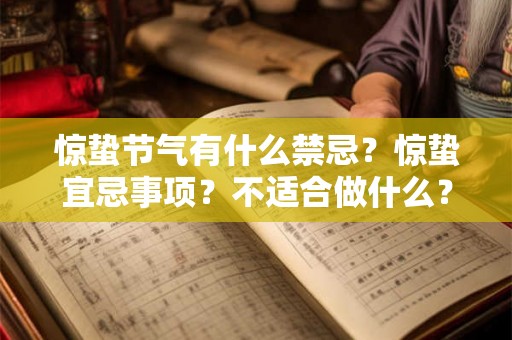 惊蛰节气有什么禁忌?惊蛰宜忌事项?不适合做什么? 惊蛰节气有什么禁忌?惊蛰宜忌事项?不适合做什么?