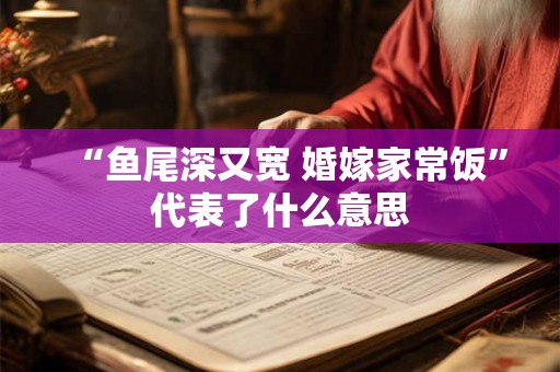 “鱼尾深又宽 婚嫁家常饭”代表了什么意思 “鱼尾深又宽 婚嫁家常饭”代表了什么意思