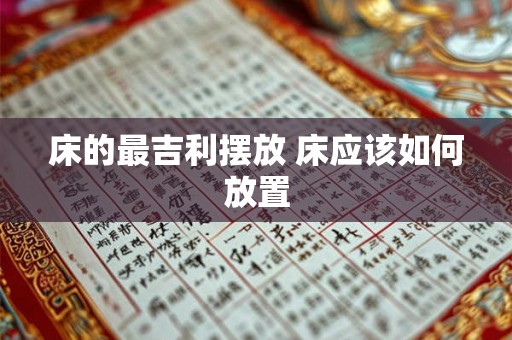床的最吉利摆放 床应该如何放置 床的最吉利摆放 床应该如何放置