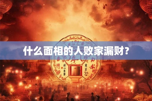 什么面相的人败家漏财？