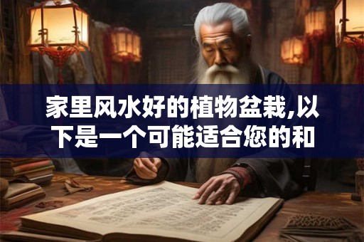 家里风水好的植物盆栽,以下是一个可能适合您的和