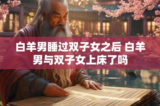 白羊男睡过双子女之后 白羊男与双子女上床了吗
