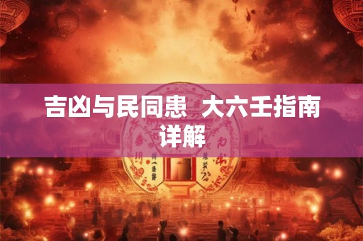 吉凶与民同患  大六壬指南详解
