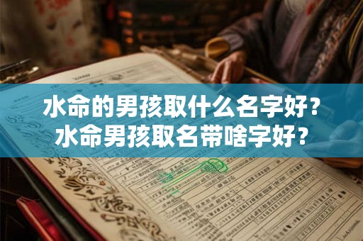 水命的男孩取什么名字好？水命男孩取名带啥字好？
