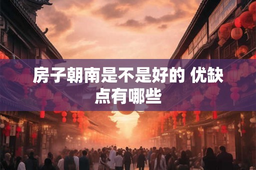 房子朝南是不是好的 优缺点有哪些