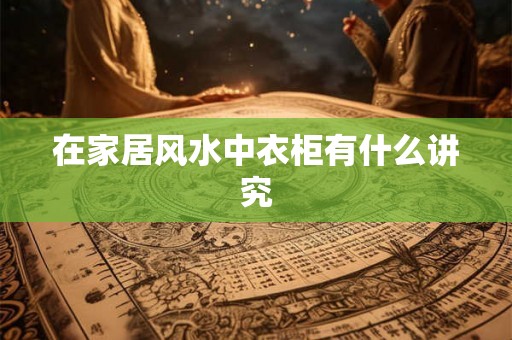 在家居风水中衣柜有什么讲究