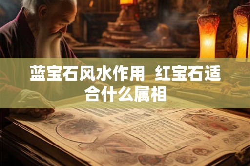 蓝宝石风水作用  红宝石适合什么属相