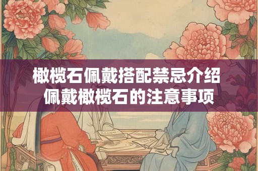 橄榄石佩戴搭配禁忌介绍 佩戴橄榄石的注意事项 橄榄石佩戴搭配禁忌介绍 佩戴橄榄石的注意事项