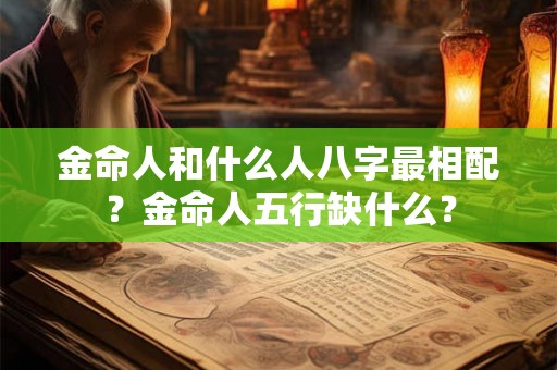 金命人和什么人八字最相配?金命人五行缺什么? 金命人和什么人八字最相配?金命人五行缺什么?