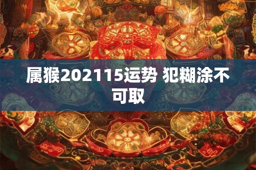 属猴202115运势 犯糊涂不可取