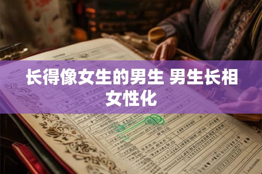 长得像女生的男生 男生长相女性化