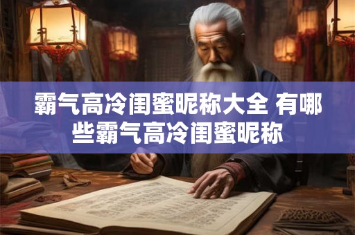 霸气高冷闺蜜昵称大全 有哪些霸气高冷闺蜜昵称 霸气高冷闺蜜昵称大全 有哪些霸气高冷闺蜜昵称