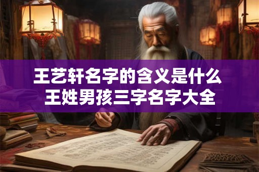 王艺轩名字的含义是什么 王姓男孩三字名字大全