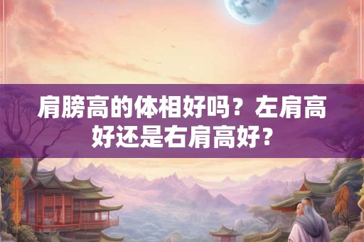 肩膀高的体相好吗？左肩高好还是右肩高好？