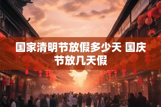 国家清明节放假多少天 国庆节放几天假