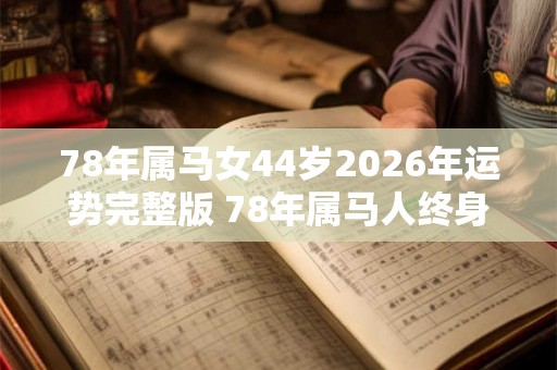 78年属马女44岁2026年运势完整版 78年属马人终身寿命