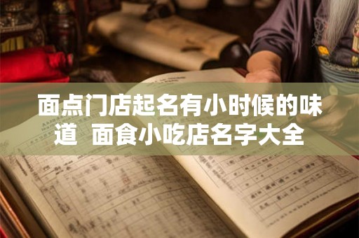 面点门店起名有小时候的味道  面食小吃店名字大全