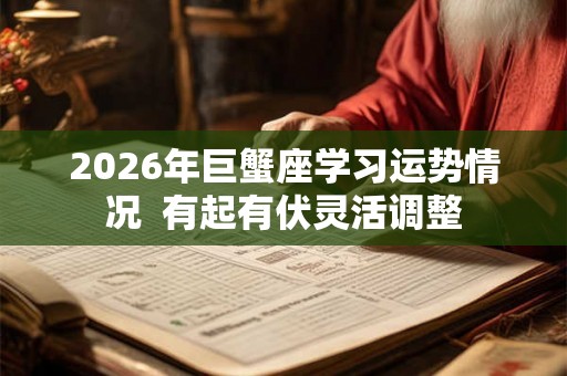 2026年巨蟹座学习运势情况  有起有伏灵活调整
