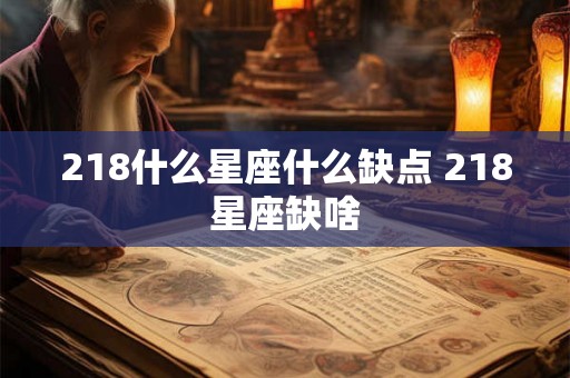 218什么星座什么缺点 218星座缺啥 218什么星座什么缺点 218星座缺啥