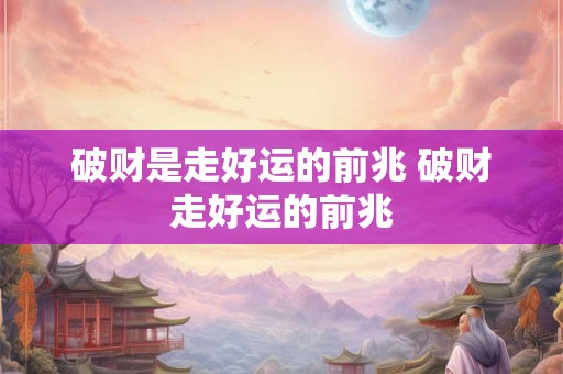 破财是走好运的前兆 破财走好运的前兆