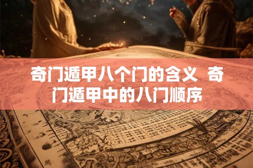 奇门遁甲八个门的含义  奇门遁甲中的八门顺序