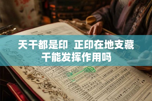 天干都是印  正印在地支藏干能发挥作用吗