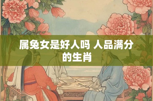 属兔女是好人吗 人品满分的生肖