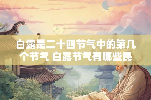 白露是二十四节气中的第几个节气 白露节气有哪些民俗