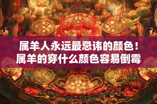 属羊人永远最忌讳的颜色！属羊的穿什么颜色容易倒霉