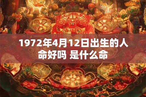 1972年4月12日出生的人命好吗 是什么命