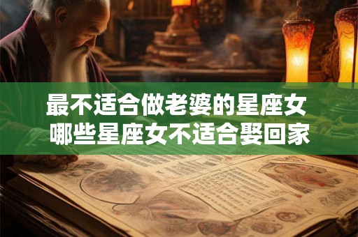 最不适合做老婆的星座女 哪些星座女不适合娶回家