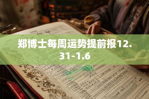 郑博士每周运势提前报12.31-1.6 郑博士每周运势提前报12.31-1.6