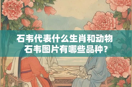 石韦代表什么生肖和动物 石韦图片有哪些品种? 石韦代表什么生肖和动物 石韦图片有哪些品种?