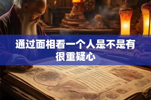 通过面相看一个人是不是有很重疑心