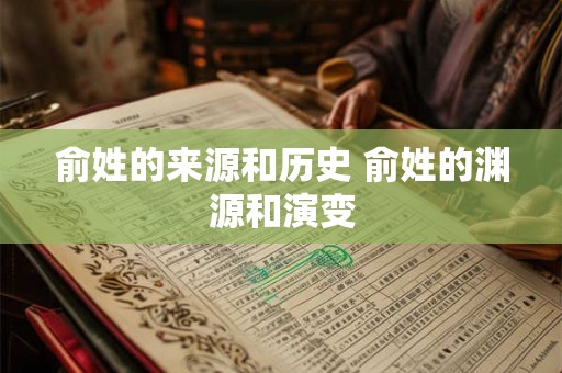 俞姓的来源和历史 俞姓的渊源和演变 俞姓的来源和历史 俞姓的渊源和演变