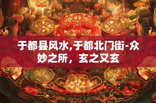 于都县风水,于都北门街-众妙之所，玄之又玄