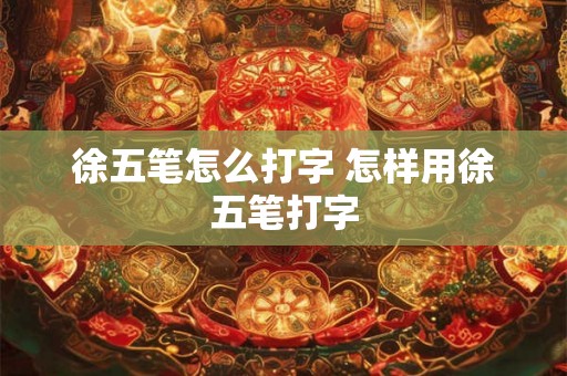徐五笔怎么打字 怎样用徐五笔打字