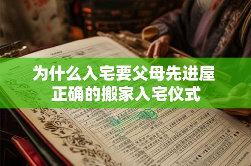 为什么入宅要父母先进屋 正确的搬家入宅仪式