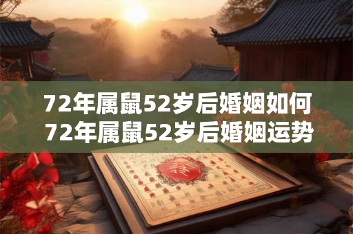 72年属鼠52岁后婚姻如何 72年属鼠52岁后婚姻运势