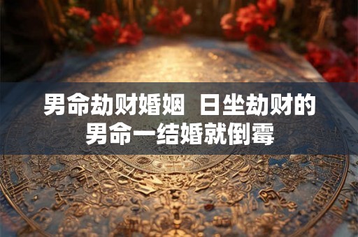 男命劫财婚姻  日坐劫财的男命一结婚就倒霉