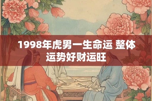 1998年虎男一生命运 整体运势好财运旺
