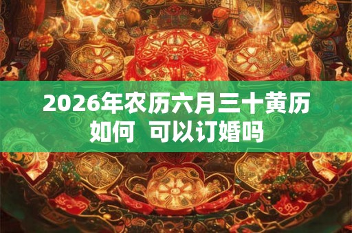 2026年农历六月三十黄历如何  可以订婚吗