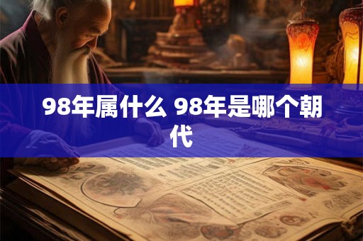 98年属什么 98年是哪个朝代