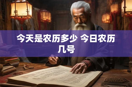 今天是农历多少 今日农历几号 今天是农历多少 今日农历几号