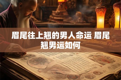 眉尾往上翘的男人命运 眉尾翘男运如何