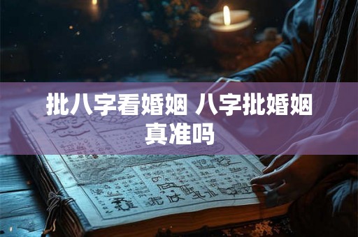 批八字看婚姻 八字批婚姻真准吗