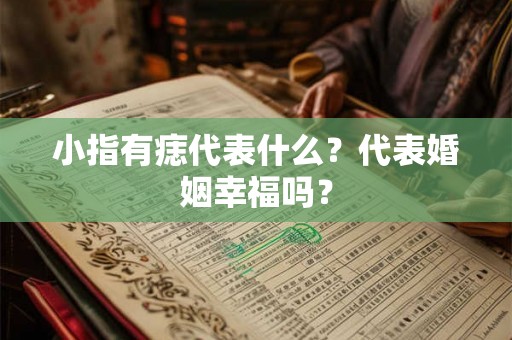小指有痣代表什么？代表婚姻幸福吗？