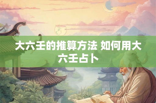大六壬的推算方法 如何用大六壬占卜