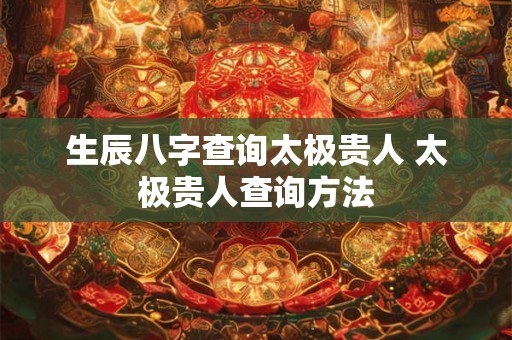 生辰八字查询太极贵人 太极贵人查询方法